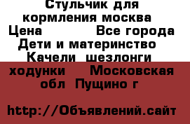 Стульчик для кормления москва › Цена ­ 4 000 - Все города Дети и материнство » Качели, шезлонги, ходунки   . Московская обл.,Пущино г.